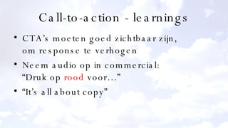 Call-to-action - learnings CTA’s moeten goed zichtbaar zijn, om response te verhogen Neem audio op in commercial: “Druk op  rood  voor…” “It’s all about copy” 