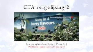 CTA vergelijking 2 Can you splat a berry better? Press Red Probleem: kijker verwacht een spel 