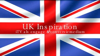 UK Inspiration iTV als engage  &  conversiemedium 