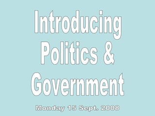 Introducing Politics & Government Monday 15 Sept. 2008 