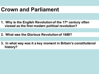 Crown and Parliament 1. Why is the English Revolution of the 17 th century often viewed as the first modern political revolution? 2. What was the Glorious Revolution of 1689? 3. In what way was it a key moment in Britain’s constitutional history?