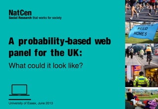 A probability-based web
panel for the UK:
What could it look like?
University of Essex, June 2013
 