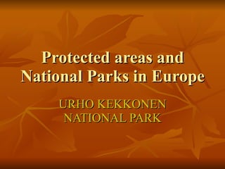 Protected areas and
National Parks in Europe
    URHO KEKKONEN
     NATIONAL PARK
 