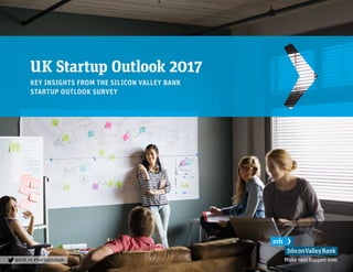 UK Startup Outlook 2017
KEY INSIGHTS FROM THE SILICON VALLEY BANK
STARTUP OUTLOOK SURVEY
@SVB_UK #StartupOutlook
 