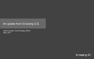 An update from iCrossing U.S.

Adam Lavelle, Chief Strategy Officer
May, 2011
 