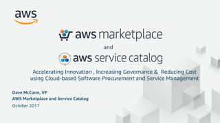 © 2017, Amazon Web Services, Inc. or its Affiliates. All rights reserved.
Dave McCann, VP
AWS Marketplace and Service Catalog
October 2017
Accelerating Innovation , Increasing Governance & Reducing Cost
using Cloud-based Software Procurement and Service Management
and
 