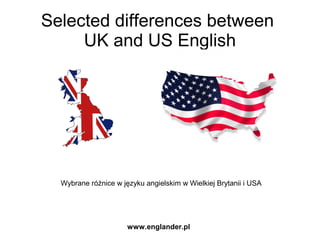 Selected differences between
UK and US English
Wybrane różnice w języku angielskim w Wielkiej Brytanii i USA
www.englander.plwww.englander.pl
 