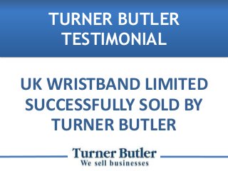 UK WRISTBAND LIMITED
SUCCESSFULLY SOLD BY
TURNER BUTLER
TURNER BUTLER
TESTIMONIAL
 