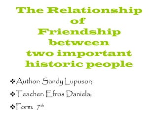 The Relationship of  Friendship between two important historic people ,[object Object],[object Object],[object Object]