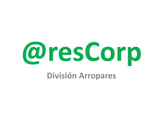 @resCorp
División Arropares
 