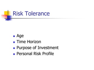 Risk Tolerance 
 Age 
 Time Horizon 
 Purpose of Investment 
 Personal Risk Profile 
 