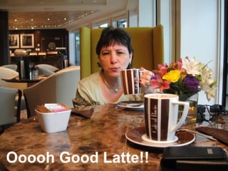 Ooooh Good Latte!!  