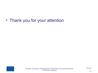 • Thank you for your attention




          European Commission, DG Employment, Social Affairs and Equal Opportunities   07/12/12
                                 © 2010 Rob Cornelissen
                                                                                            31
 