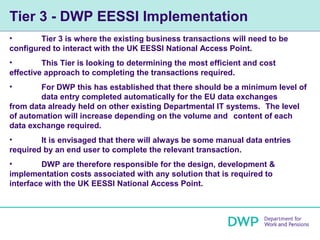 Tier 3 - DWP EESSI Implementation
•       Tier 3 is where the existing business transactions will need to be
configured to...