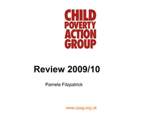 Review 2009/10
  Pamela Fitzpatrick




           www.cpag.org.uk
 