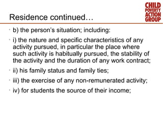 Residence continued…
•   b) the person’s situation; including:
•   i) the nature and specific characteristics of any
    a...