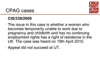 CPAG cases
•   CIS/339/2009
•   The issue in this case is whether a woman who
    becomes temporarily unable to work due t...