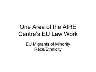 One Area of the AIRE
Centre’s EU Law Work
  EU Migrants of Minority
     Race/Ethnicity
 