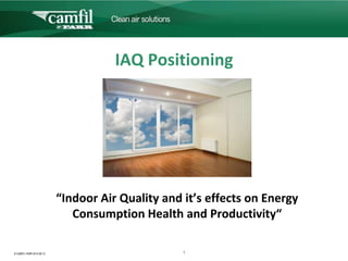 IAQ Positioning




                           “Indoor Air Quality and it’s effects on Energy
                              Consumption Health and Productivity“

© CAMFIL FARR 2012-08-13                           1
 