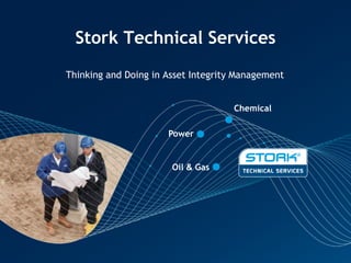 Stork Technical Services
Thinking and Doing in Asset Integrity Management


                                    Chemical

                      Power


                       Oil & Gas
 