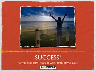 SUCCESS!
WITH THE UK2 GROUP AFFILIATE PROGRAM
 