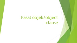 Fasal objek/object
clause
 
