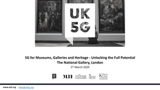 5G for Museums, Galleries and Heritage - Unlocking the Full Potential
The National Gallery, London
5th March 2020
www.uk5.org hello@uk5g.org
 
