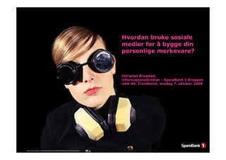 Hvordan bruke sosiale
                                                                            medier for å bygge din
                                                                            personlige merkevare?



                                                                            Christian Brosstad,
                                                                            informasjonsdirektør - SpareBank 1 Gruppen
                                                                            UKA-09, Trondheim, onsdag 7. oktober 2009




http://www.flickr.com/photos/aindschie/3589198750/sizes/o/in/photostream/
 