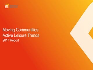 Moving Communities:
Active Leisure Trends
2017 Report
 
