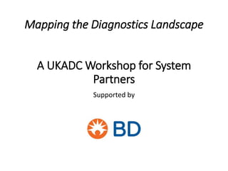 Mapping the Diagnostics Landscape
A UKADC Workshop for System
Partners
Supported by
 