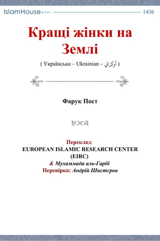 1436
Кращі жінки на
Землі
] Українська – Ukrainian – ‫أوكراين‬ [
Фарук Пост

Переклад:
EUROPEAN ISLAMIC RESEARCH CENTER
(EIRC)
& Мухаммада аль-Гарбі
Перевірка: Андрій Шистєров
 