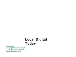 Local Digital
Today
Helen Olsen
Managing Editor, UKAuthority &
DCLG Local Digital Campaign
helen@ukauthority.co.uk

 