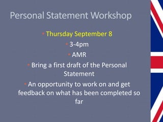 Personal Statement Workshop
• Thursday September 8
• 3-4pm
• AMR
• Bring a first draft of the Personal
Statement
• An opportunity to work on and get
feedback on what has been completed so
far
 
