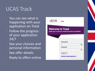 UCAS Track
• You can see what is
happening with your
application on Track
• Follow the progress
of your application
24/7
• See your choices and
personal information
• See offer details
• Reply to offers online
 