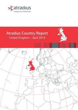 Belfast
Cardiff
Birmingham
Liverpool
London
Manchester
Glasgow
Atradius Country Report
United Kingdom – April 2014
 