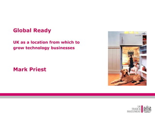 Global Ready

UK as a location from which to
grow technology businesses




Mark Priest
 