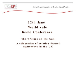 12th June  World café Keele Conference The writings on the wall: A celebration of solution focused approaches in the UK. 