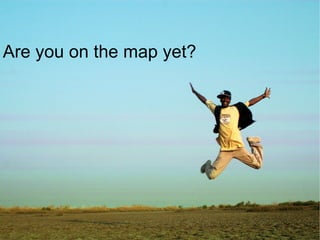 Are you on the map yet?
 