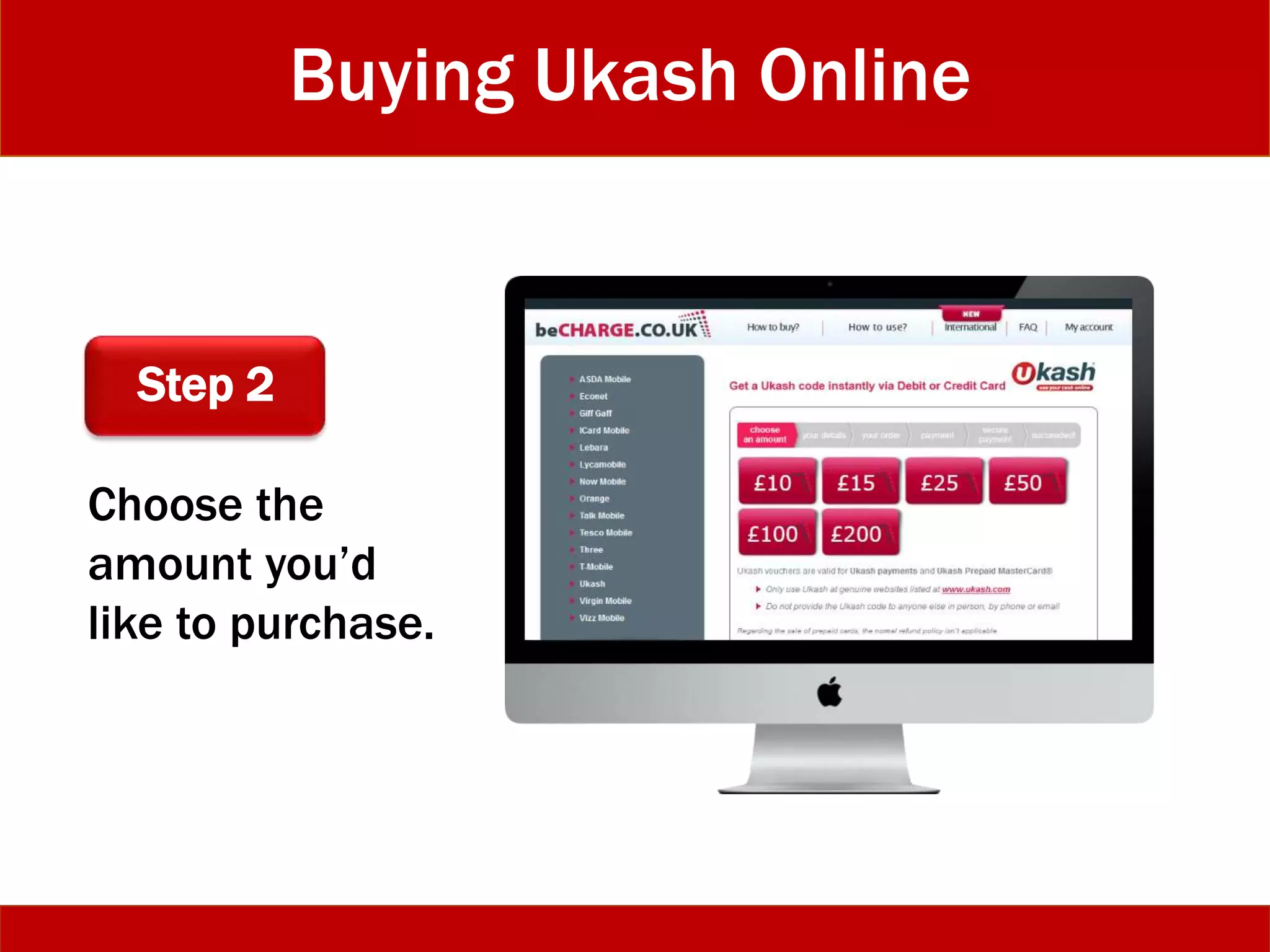 Buying Ukash Online
Step 2
Choose the
amount you’d
like to purchase.
 