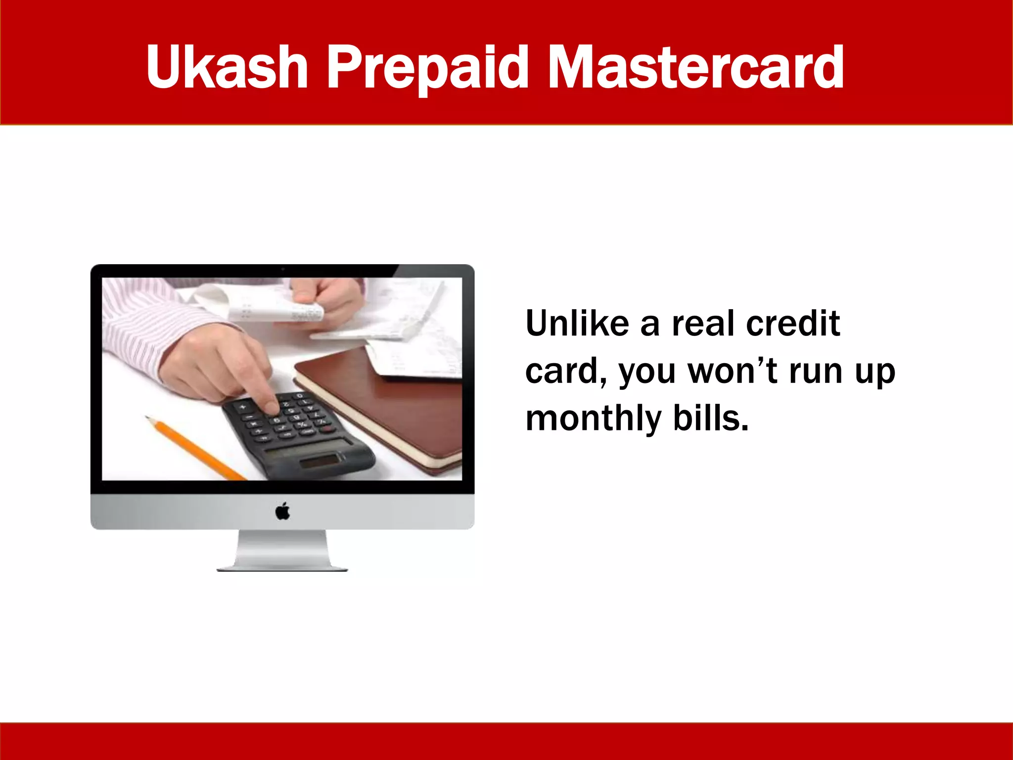 Ukash Prepaid Mastercard
Unlike a real credit
card, you won’t run up
monthly bills.
 