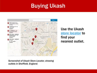 Buying Ukash
Use the Ukash
store locator to
find your
nearest outlet.
Screenshot of Ukash Store Locator, showing
outlets in Sheffield, England.
 