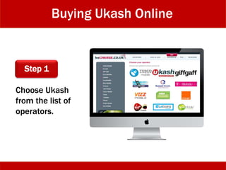Buying Ukash Online
Step 1
Choose Ukash
from the list of
operators.
 