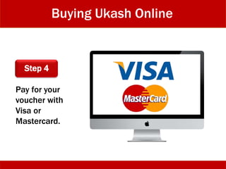 Buying Ukash Online
Step 4
Pay for your
voucher with
Visa or
Mastercard.
 