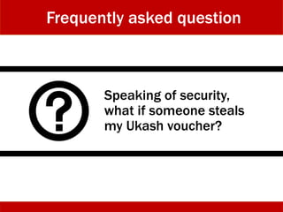 Speaking of security,
what if someone steals
my Ukash voucher?
Frequently asked question
 