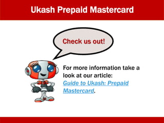 For more information take a
look at our article:
Guide to Ukash: Prepaid
Mastercard.
Check us out!
Ukash Prepaid Mastercard
 