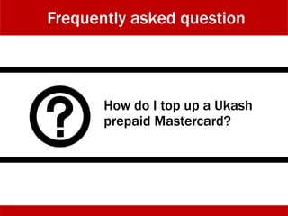 How do I top up a Ukash
prepaid Mastercard?
Frequently asked question
 