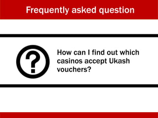 How can I find out which
casinos accept Ukash
vouchers?
Frequently asked question
 