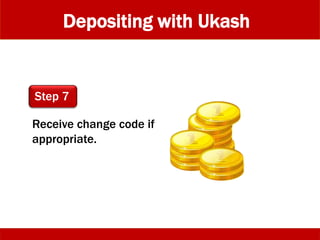 Depositing with Ukash
Receive change code if
appropriate.
Step 7
 