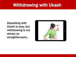Withdrawing with Ukash
Depositing with
Ukash is easy, but
withdrawing is not
always so
straightforward…
 