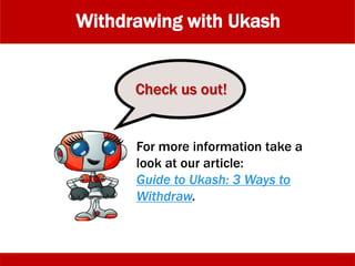For more information take a
look at our article:
Guide to Ukash: 3 Ways to
Withdraw.
Check us out!
Withdrawing with Ukash
 
